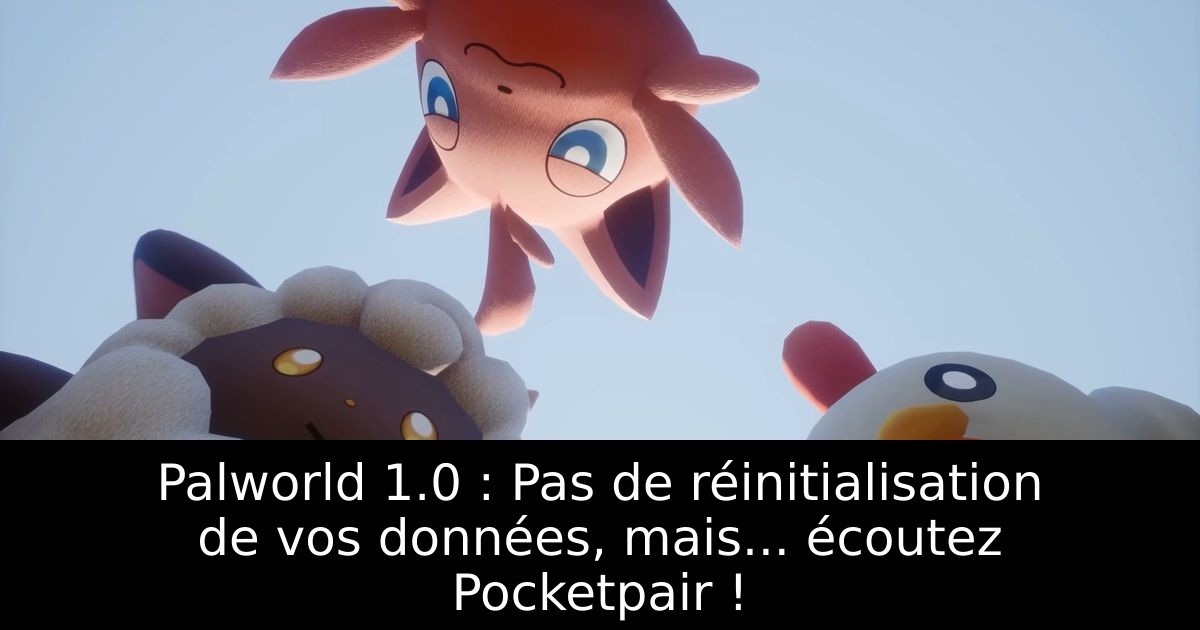 Palworld 1.0 : Pas de réinitialisation de vos données, mais... écoutez Pocketpair !