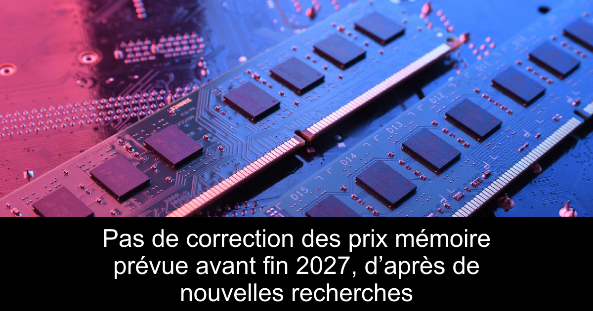 Pas de correction des prix mémoire prévue avant fin 2027, d’après de nouvelles recherches