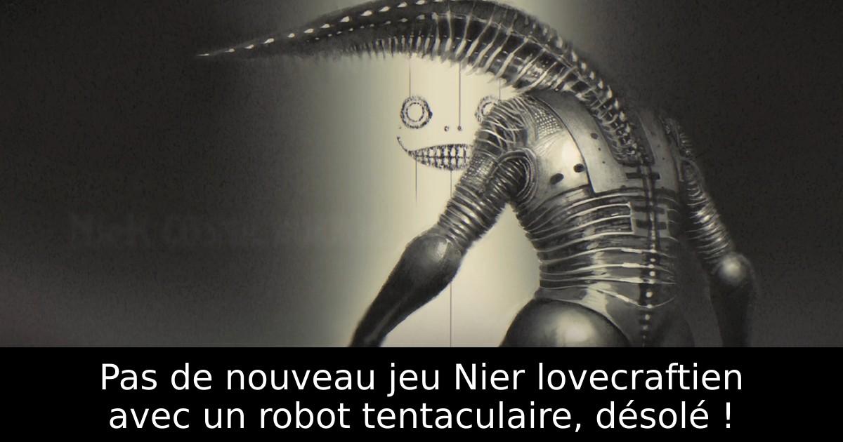 Pas de nouveau jeu Nier lovecraftien avec un robot tentaculaire, désolé !
