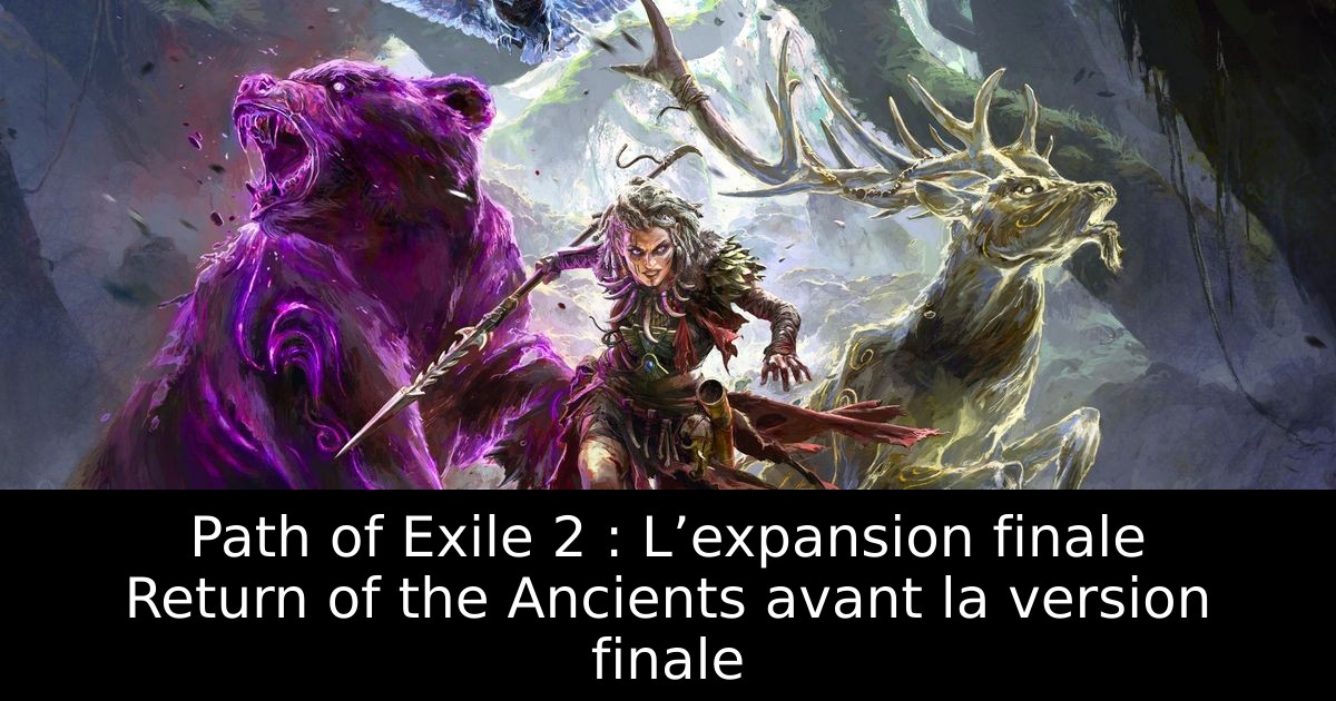 Path of Exile 2 : L’expansion finale Return of the Ancients avant la version finale