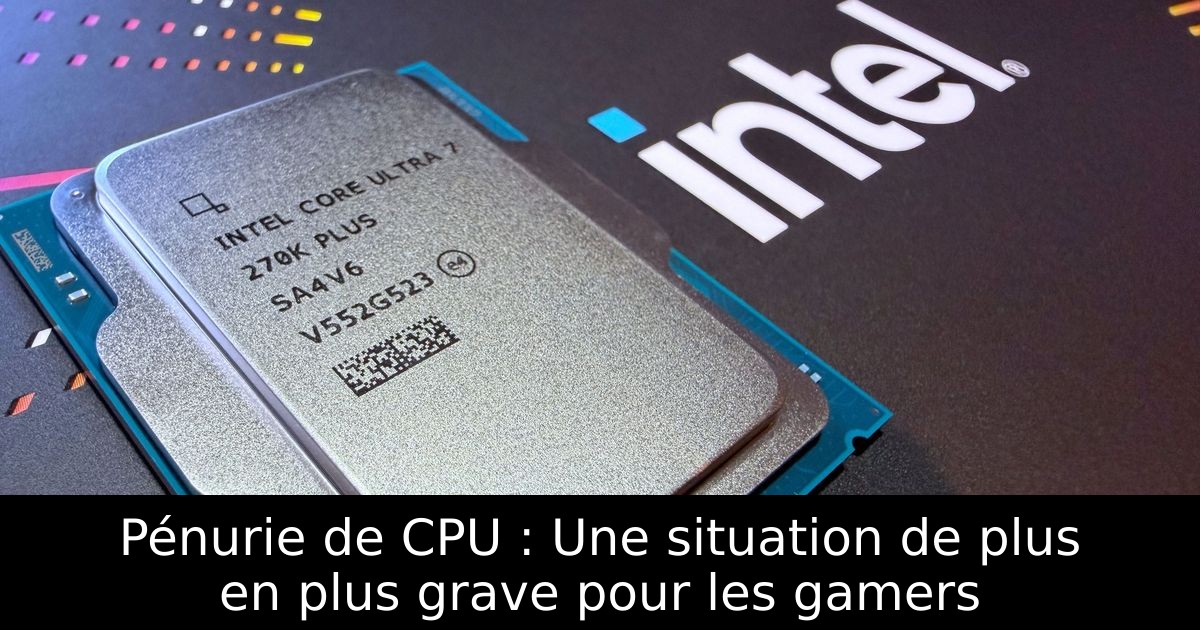 Pénurie de CPU : Une situation de plus en plus grave pour les gamers