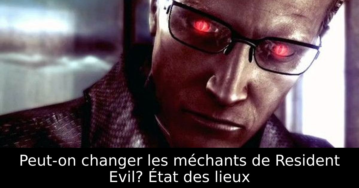 Peut-on changer les méchants de Resident Evil? État des lieux