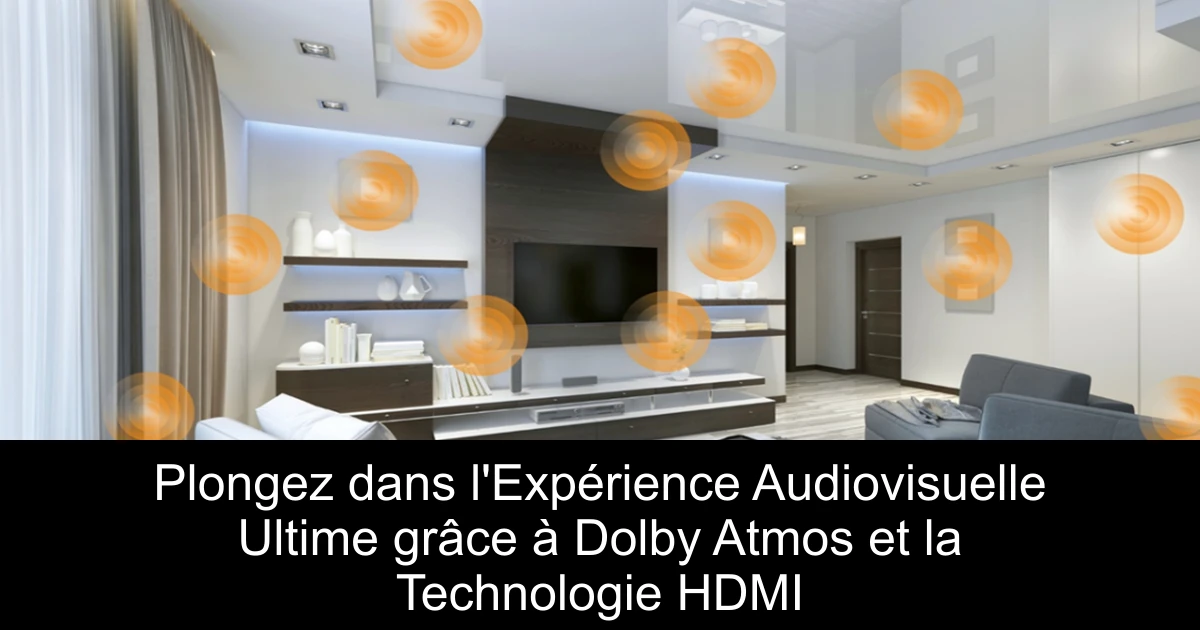 Plongez dans l'Expérience Audiovisuelle Ultime grâce à Dolby Atmos et la Technologie HDMI