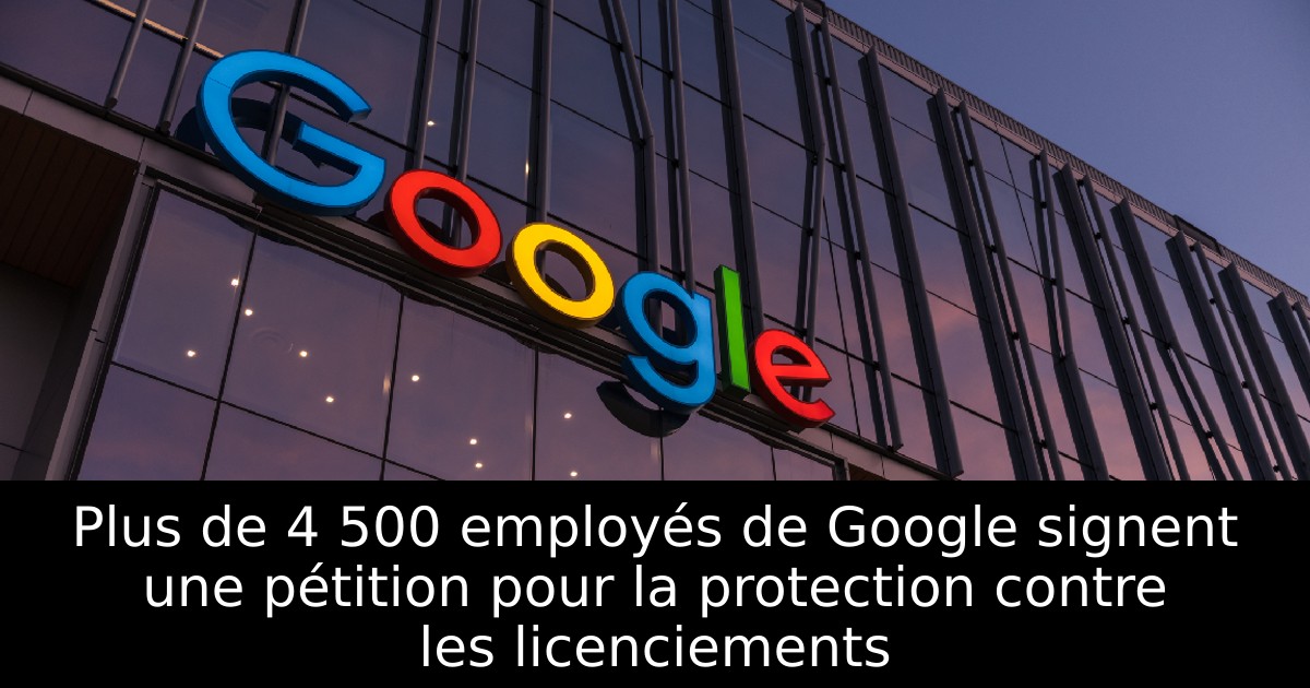 Plus de 4 500 employés de Google signent une pétition pour la protection contre les licenciements