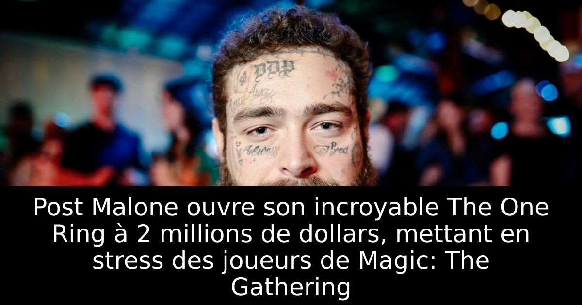 Post Malone ouvre son incroyable The One Ring à 2 millions de dollars, mettant en stress des joueurs de Magic: The Gathering