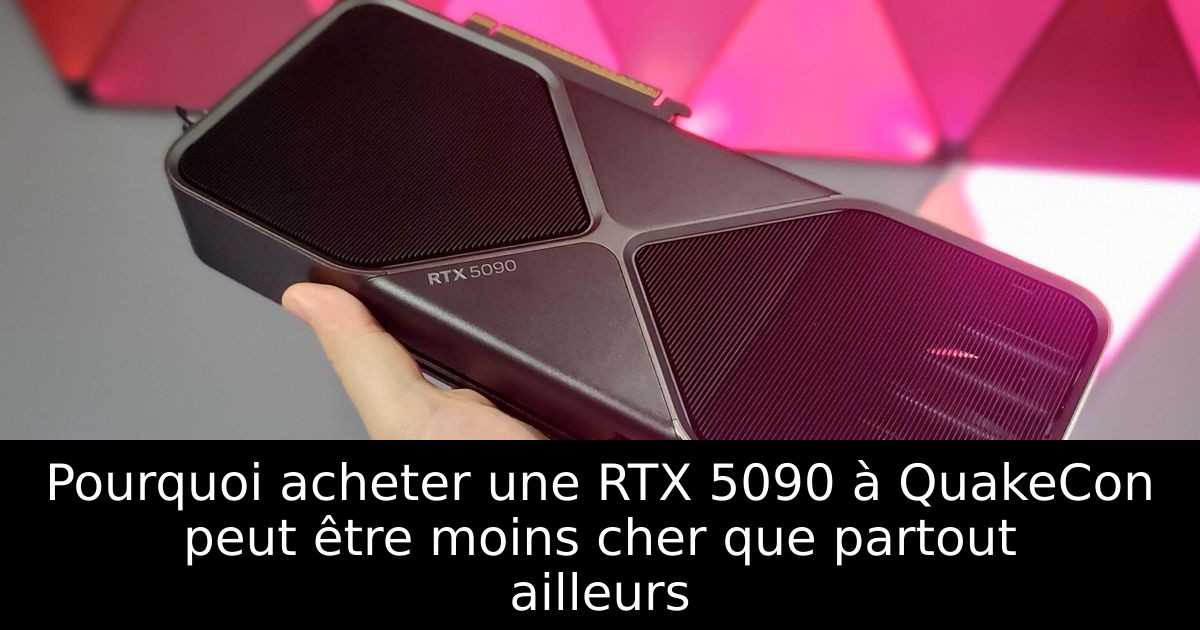 Pourquoi acheter une RTX 5090 à QuakeCon peut être moins cher que partout ailleurs