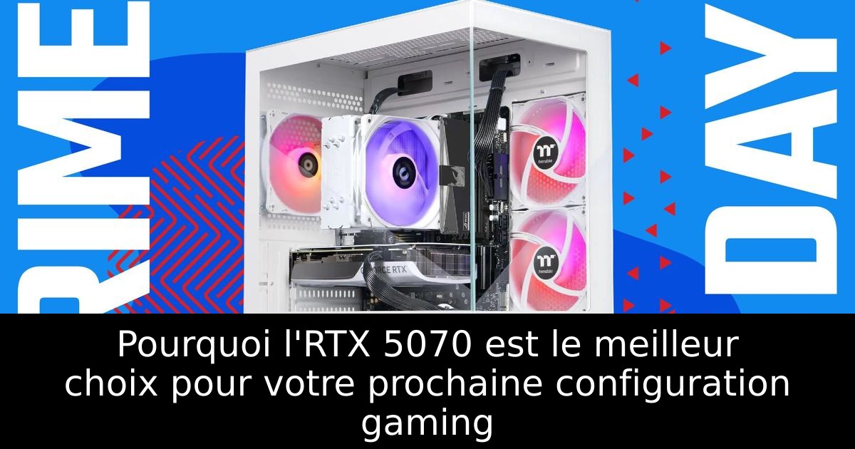 Pourquoi l'RTX 5070 est le meilleur choix pour votre prochaine configuration gaming