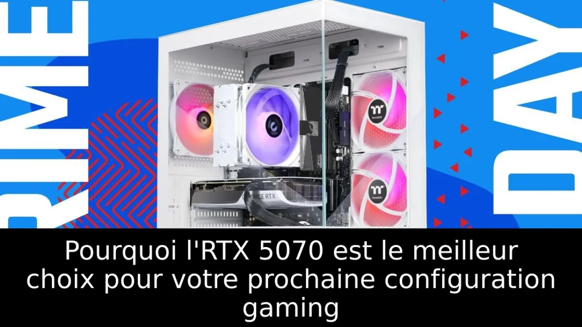 Pourquoi l'RTX 5070 est le meilleur choix pour votre prochaine configuration gaming