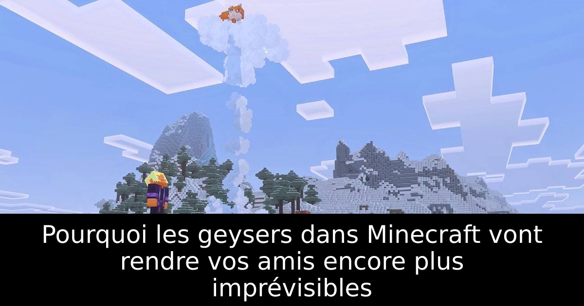 Pourquoi les geysers dans Minecraft vont rendre vos amis encore plus imprévisibles