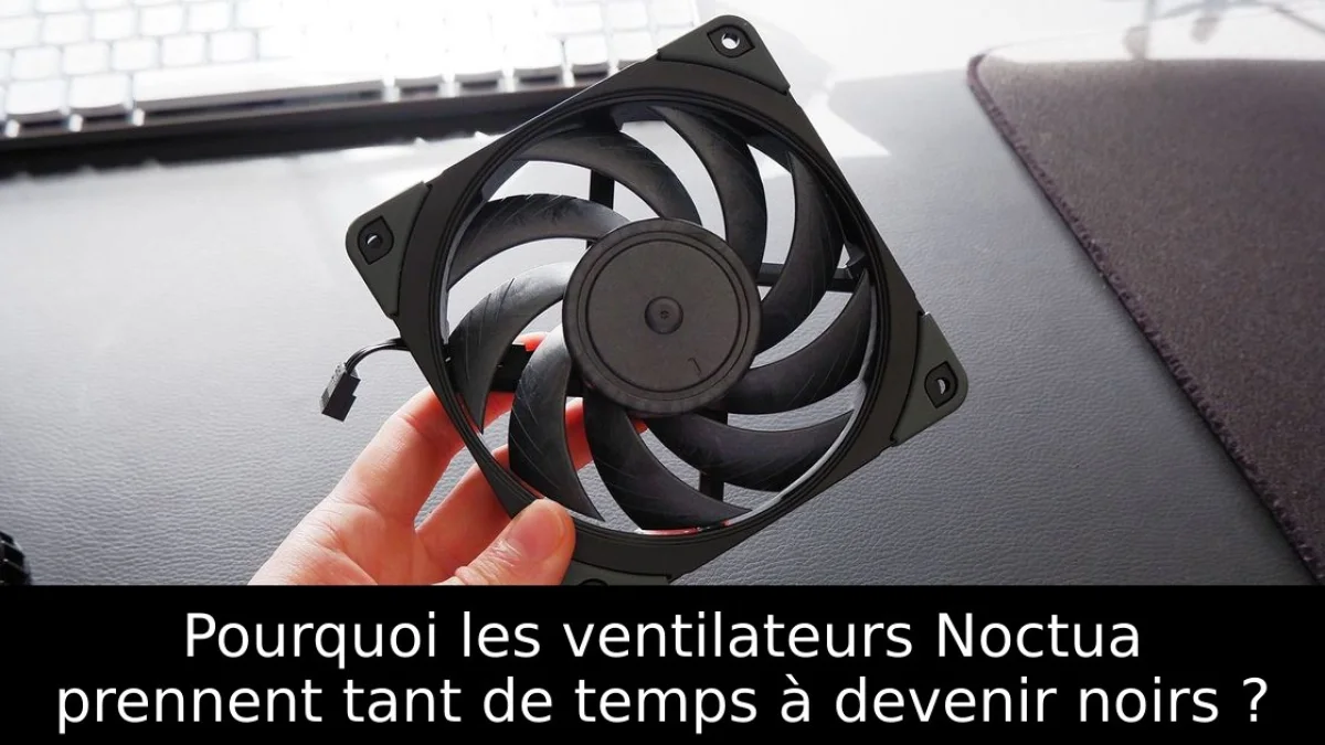 Pourquoi les ventilateurs Noctua prennent tant de temps à devenir noirs ?