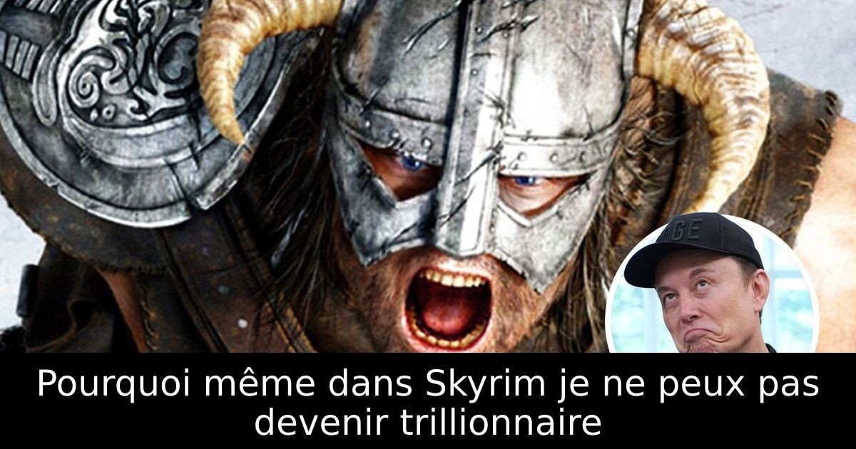 Pourquoi même dans Skyrim je ne peux pas devenir trillionnaire