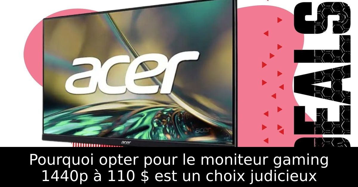 Pourquoi opter pour le moniteur gaming 1440p à 110 $ est un choix judicieux
