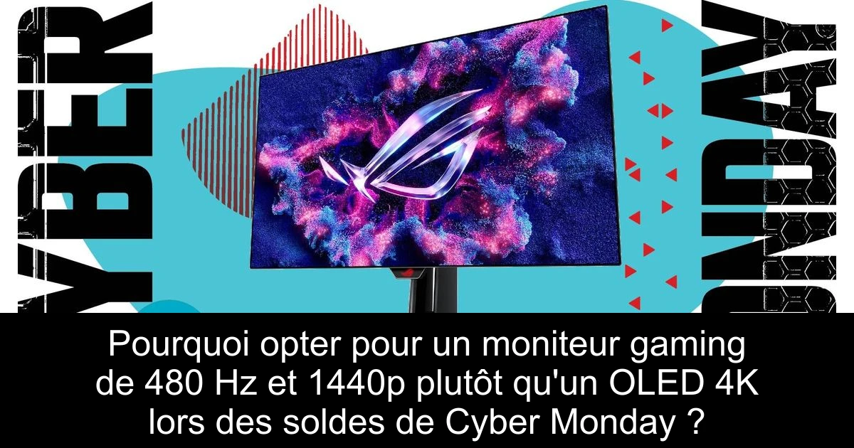 Pourquoi opter pour un moniteur gaming de 480 Hz et 1440p plutôt qu'un OLED 4K lors des soldes de Cyber Monday ?
