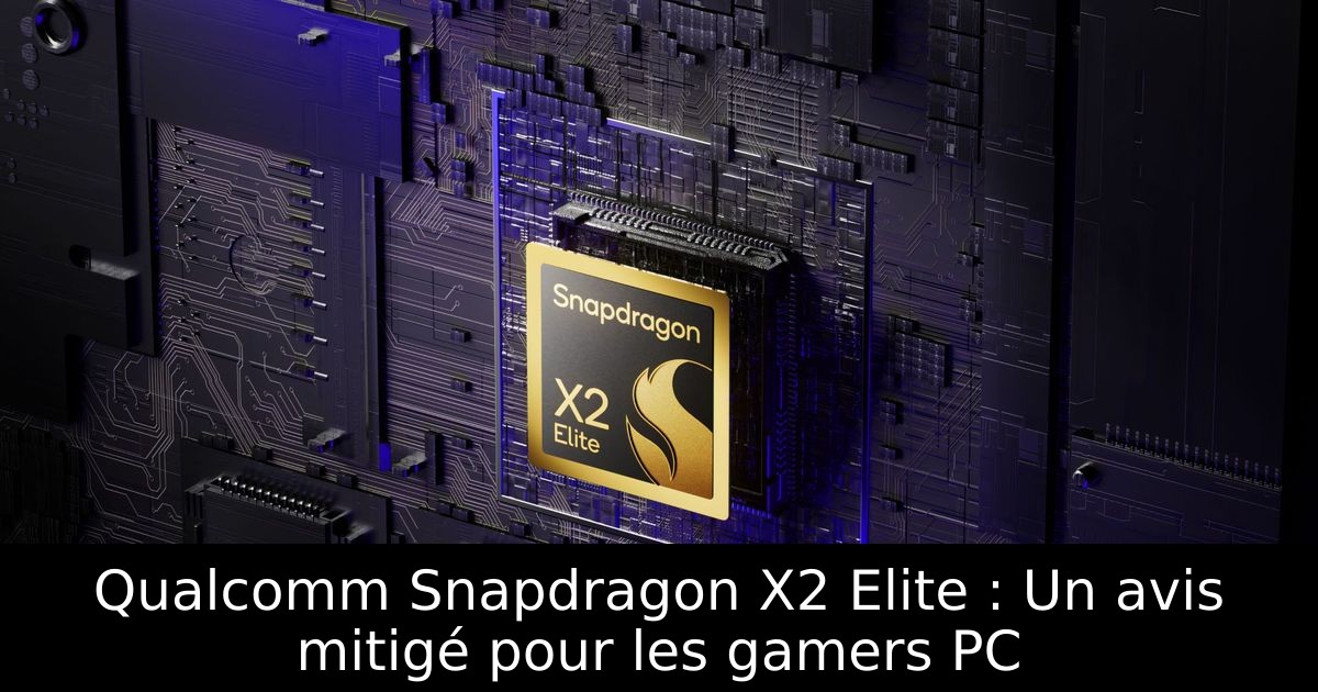 Qualcomm Snapdragon X2 Elite : Un avis mitigé pour les gamers PC