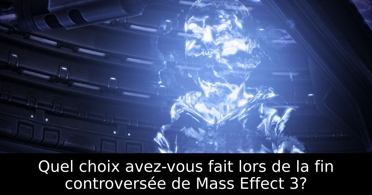 Quel choix avez-vous fait lors de la fin controversée de Mass Effect 3?