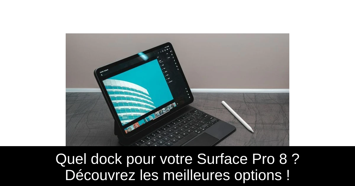 Quel dock pour votre Surface Pro 8 ? Découvrez les meilleures options !