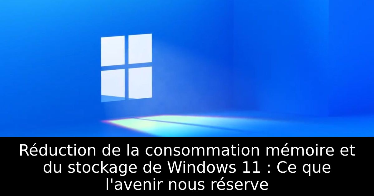 Réduction de la consommation mémoire et du stockage de Windows 11 : Ce que l'avenir nous réserve