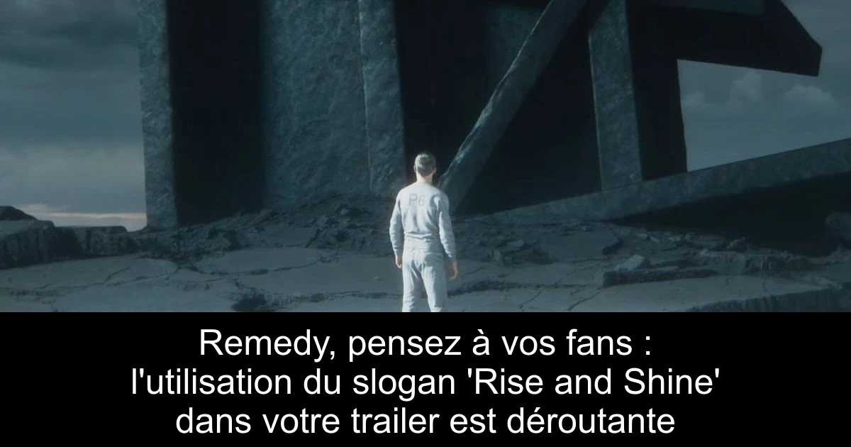 Remedy, pensez à vos fans : l'utilisation du slogan 'Rise and Shine' dans votre trailer est déroutante