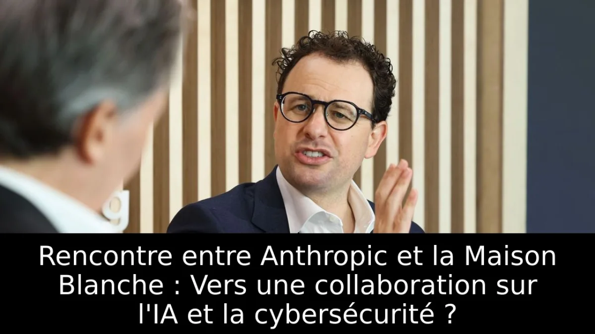 Rencontre entre Anthropic et la Maison Blanche : Vers une collaboration sur l'IA et la cybersécurité ?