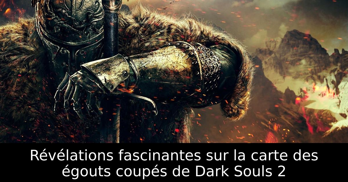 Révélations fascinantes sur la carte des égouts coupés de Dark Souls 2
