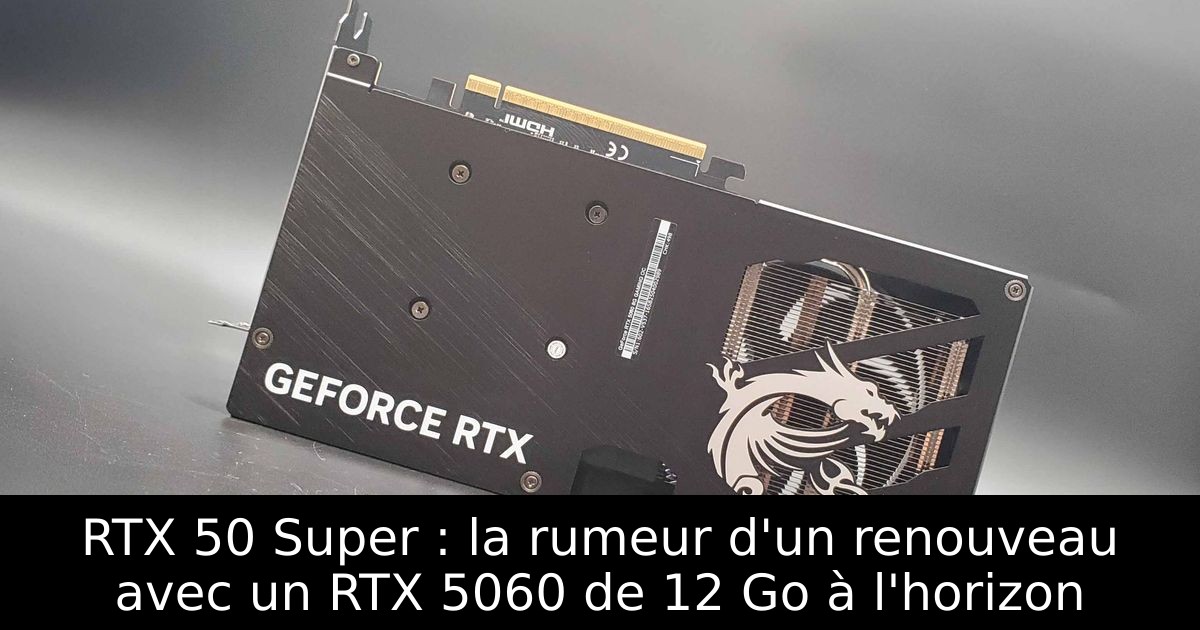 RTX 50 Super : la rumeur d'un renouveau avec un RTX 5060 de 12 Go à l'horizon
