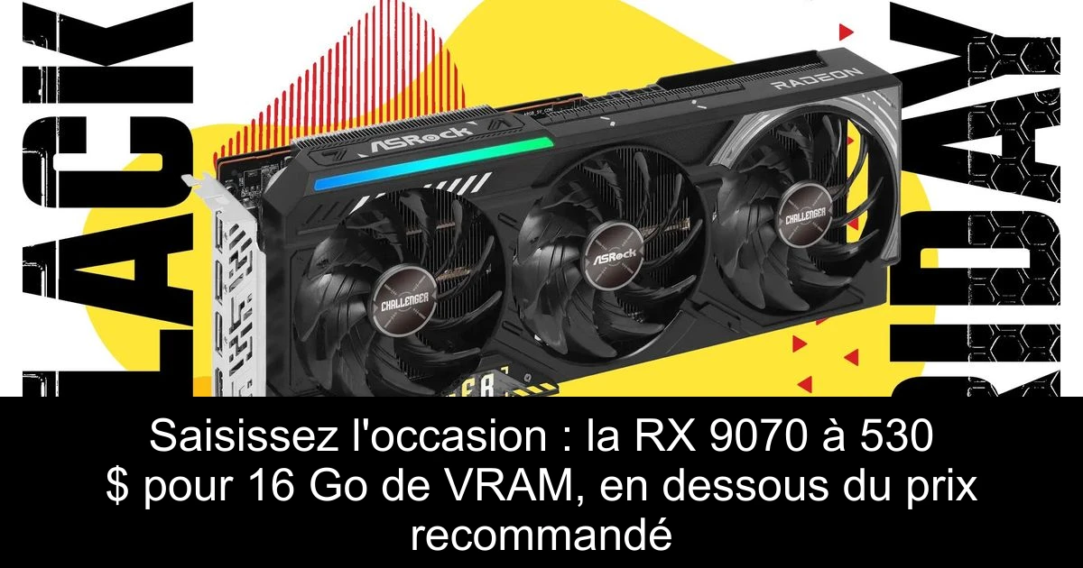 Saisissez l'occasion : la RX 9070 à 530 $ pour 16 Go de VRAM, en dessous du prix recommandé