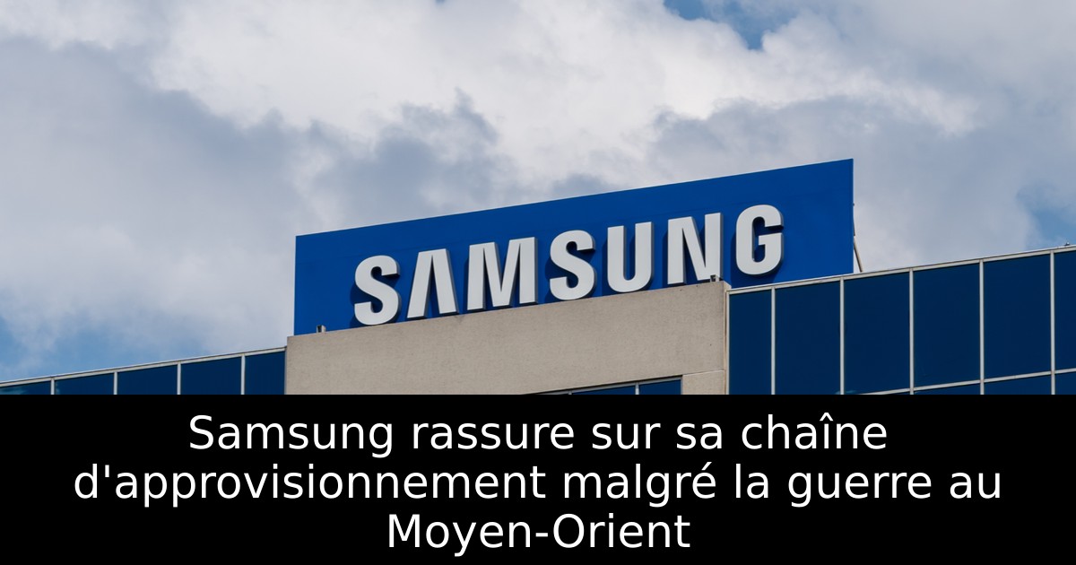 Samsung rassure sur sa chaîne d'approvisionnement malgré la guerre au Moyen-Orient
