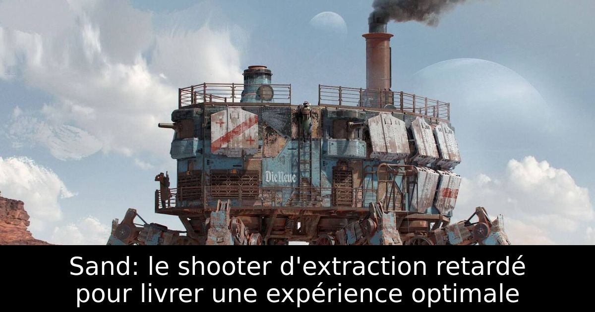 Sand: le shooter d'extraction retardé pour livrer une expérience optimale