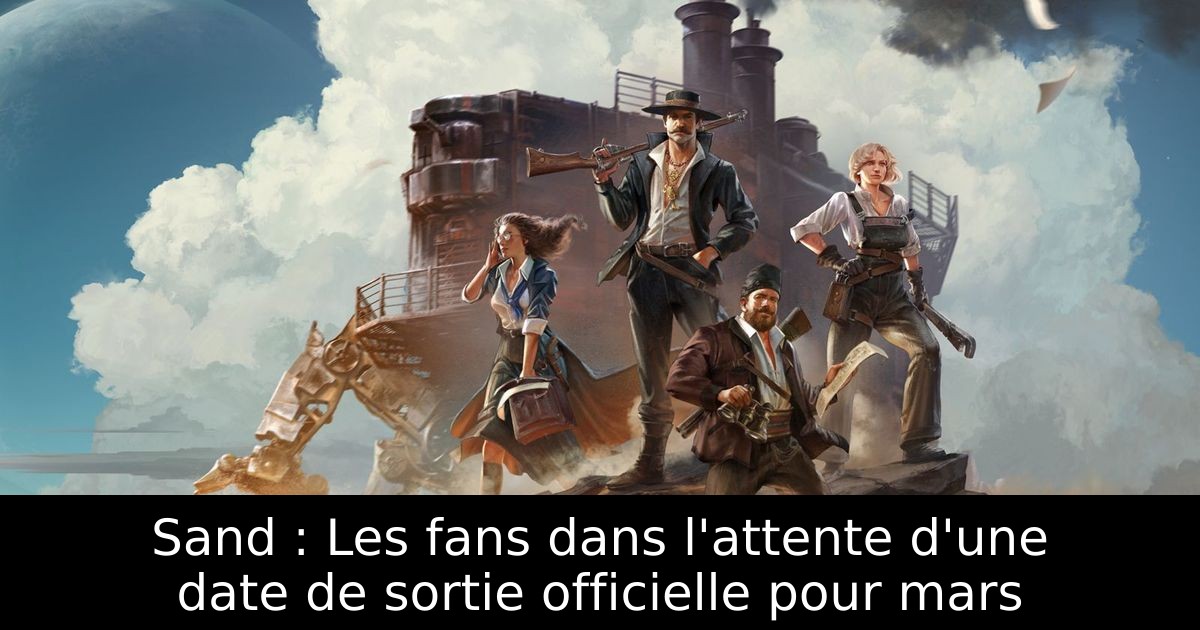 Sand : Les fans dans l'attente d'une date de sortie officielle pour mars