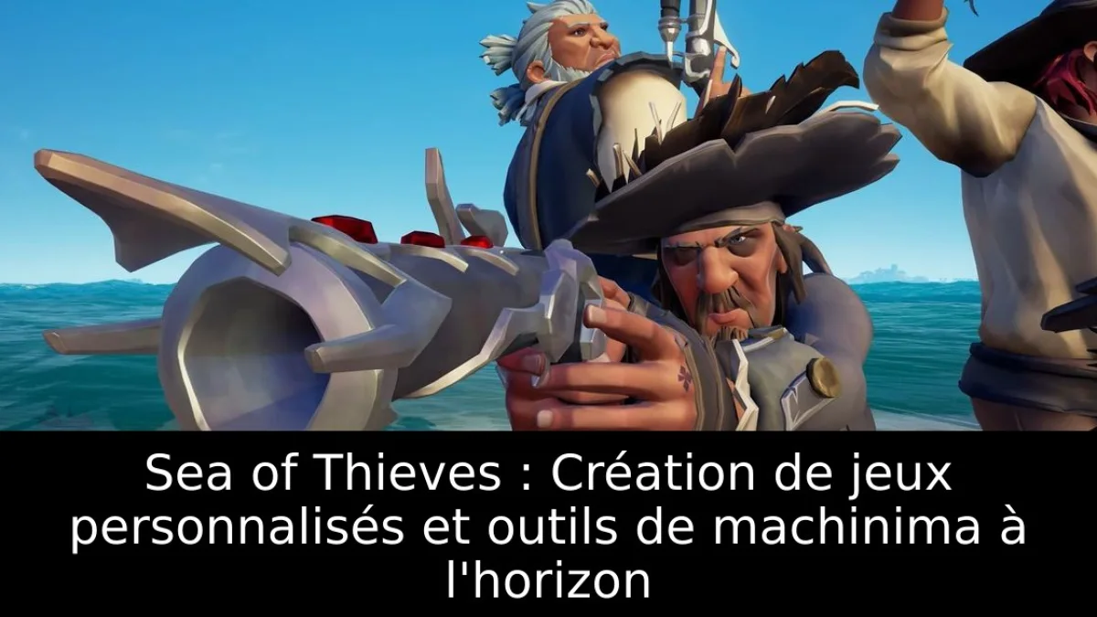 Sea of Thieves : Création de jeux personnalisés et outils de machinima à l'horizon