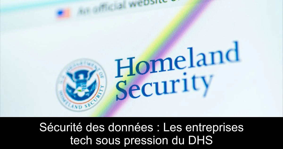 Sécurité des données : Les entreprises tech sous pression du DHS