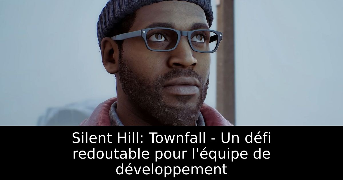 Silent Hill: Townfall - Un défi redoutable pour l'équipe de développement