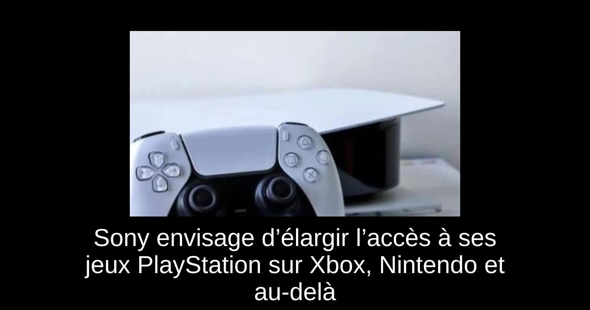 Sony envisage d’élargir l’accès à ses jeux PlayStation sur Xbox, Nintendo et au-delà