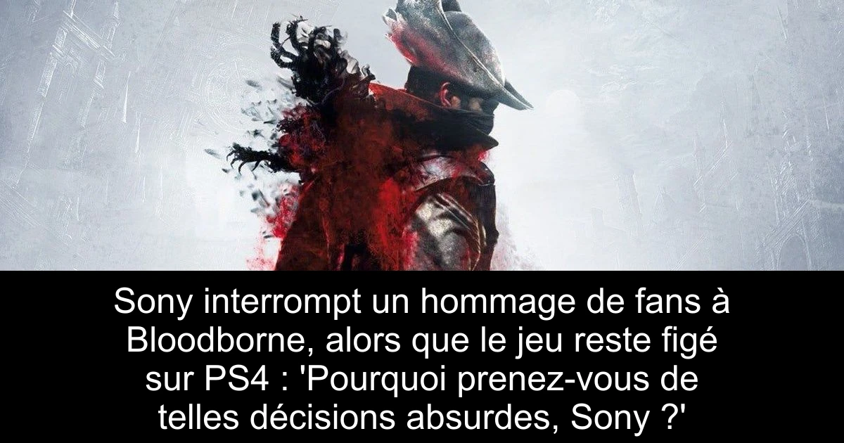 Sony interrompt un hommage de fans à Bloodborne, alors que le jeu reste figé sur PS4 : 'Pourquoi prenez-vous de telles décisions absurdes, Sony ?'