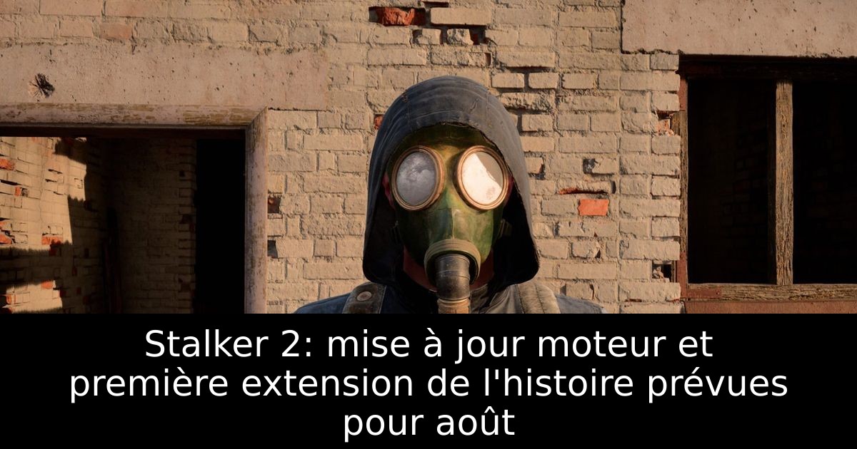 Stalker 2: mise à jour moteur et première extension de l'histoire prévues pour août