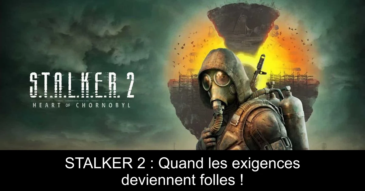 STALKER 2 : Quand les exigences deviennent folles !