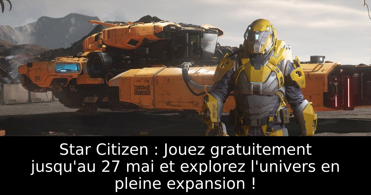 Star Citizen : Jouez gratuitement jusqu'au 27 mai et explorez l'univers en pleine expansion !