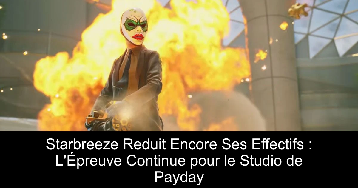 Starbreeze Reduit Encore Ses Effectifs : L'Épreuve Continue pour le Studio de Payday