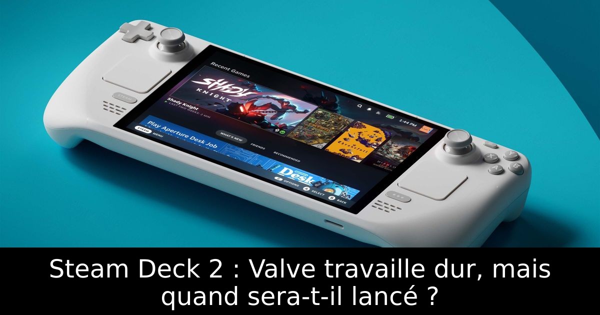 Steam Deck 2 : Valve travaille dur, mais quand sera-t-il lancé ?