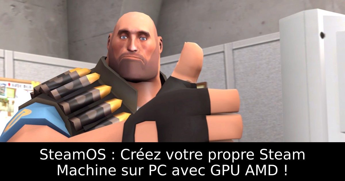 SteamOS : Créez votre propre Steam Machine sur PC avec GPU AMD !