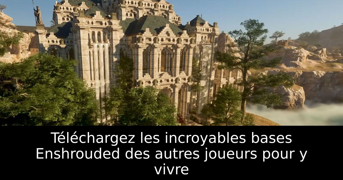 Téléchargez les incroyables bases Enshrouded des autres joueurs pour y vivre