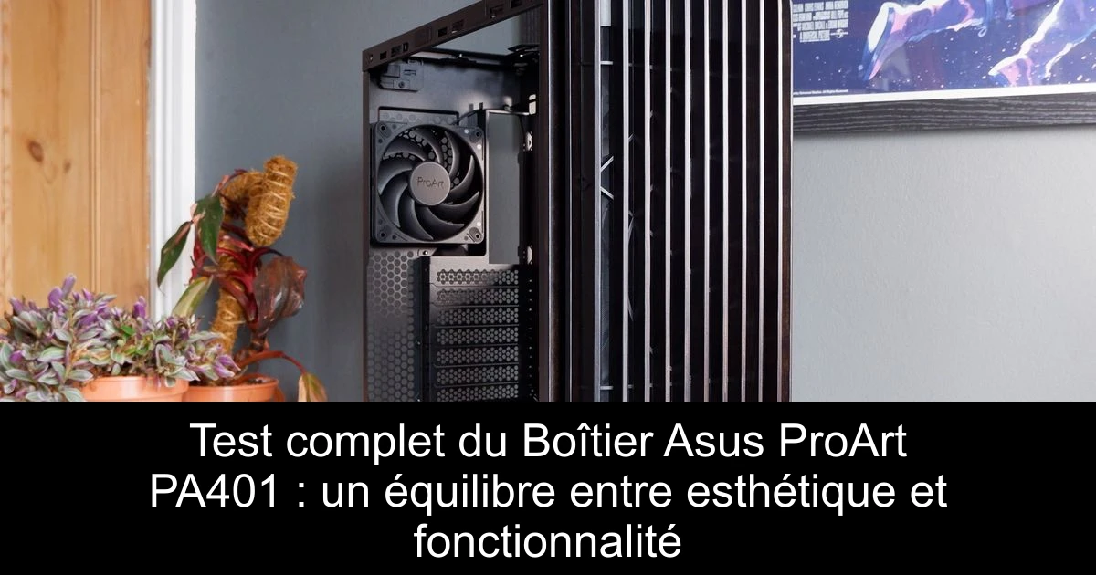 Test complet du Boîtier Asus ProArt PA401 : un équilibre entre esthétique et fonctionnalité