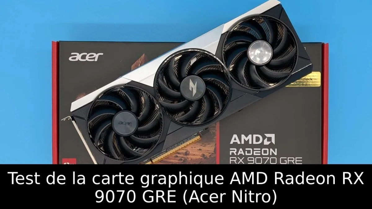 Test de la carte graphique AMD Radeon RX 9070 GRE (Acer Nitro)