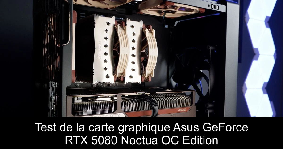 Test de la carte graphique Asus GeForce RTX 5080 Noctua OC Edition