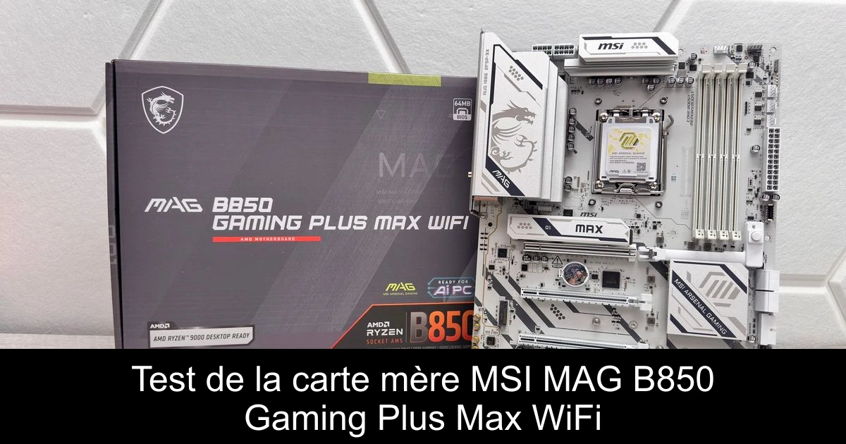 Test de la carte mère MSI MAG B850 Gaming Plus Max WiFi