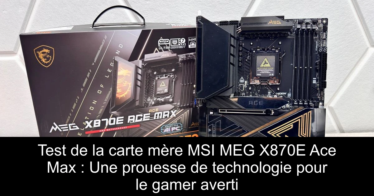 Test de la carte mère MSI MEG X870E Ace Max : Une prouesse de technologie pour le gamer averti