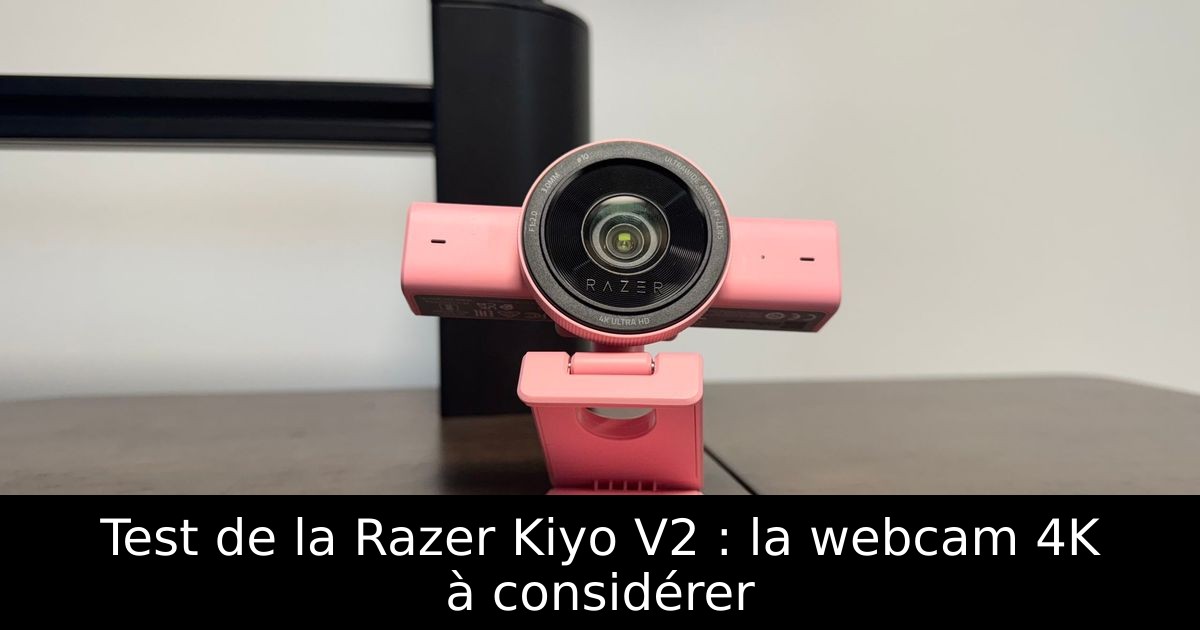 Test de la Razer Kiyo V2 : la webcam 4K à considérer