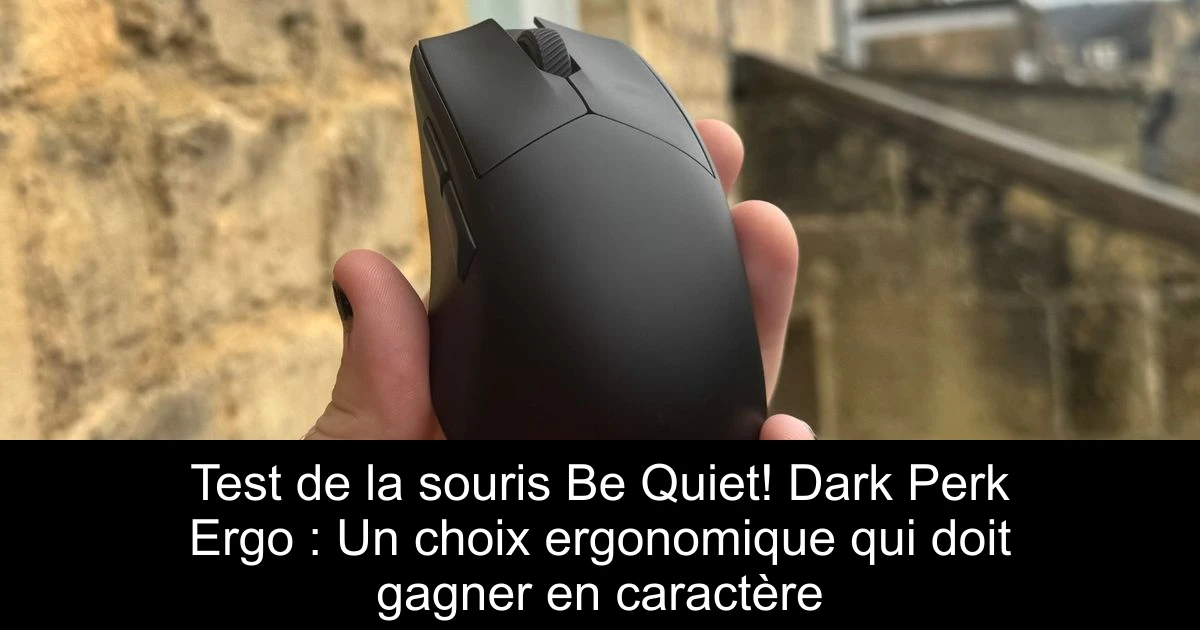 Test de la souris Be Quiet! Dark Perk Ergo : Un choix ergonomique qui doit gagner en caractère