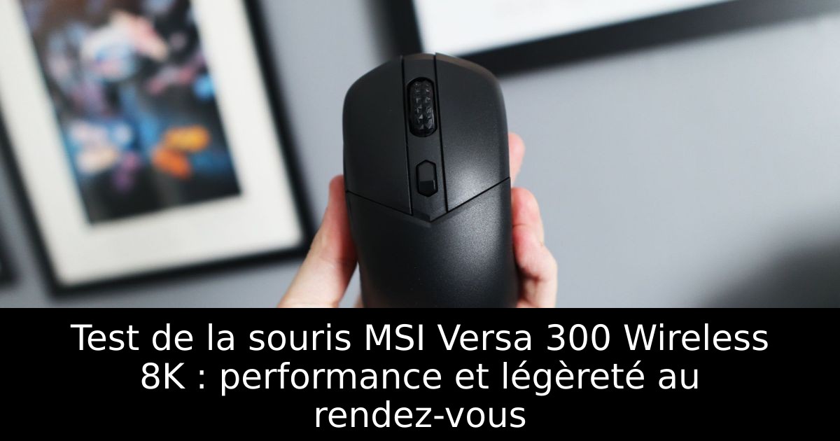 Test de la souris MSI Versa 300 Wireless 8K : performance et légèreté au rendez-vous