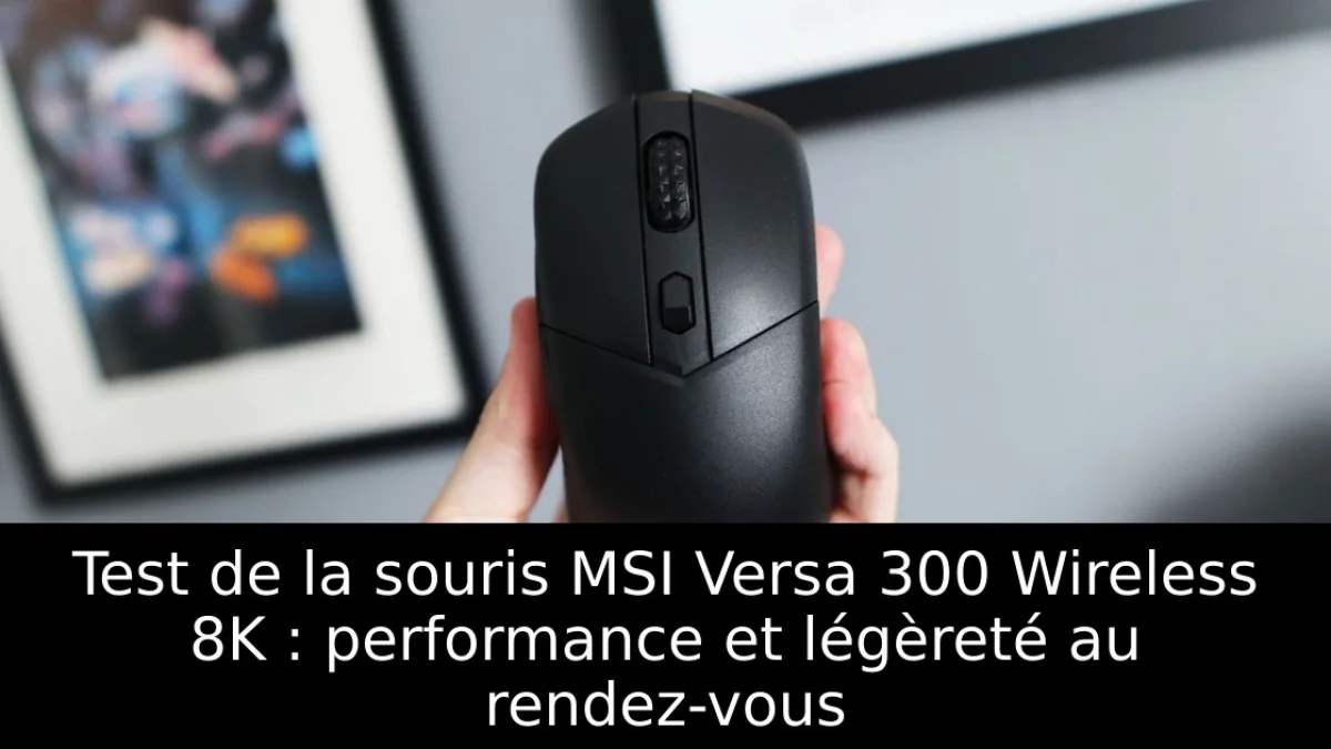 Test de la souris MSI Versa 300 Wireless 8K : performance et légèreté au rendez-vous
